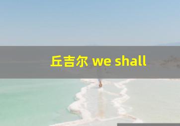 丘吉尔 we shall